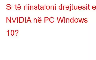 Si të riinstaloni drejtuesit e NVIDIA në PC Windows 10?