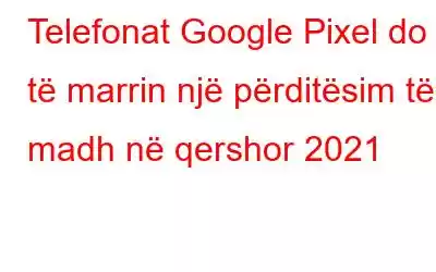 Telefonat Google Pixel do të marrin një përditësim të madh në qershor 2021