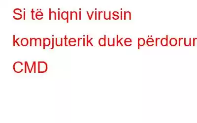 Si të hiqni virusin kompjuterik duke përdorur CMD