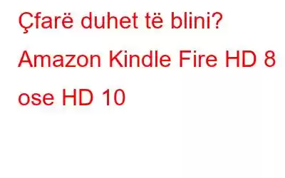 Çfarë duhet të blini? Amazon Kindle Fire HD 8 ose HD 10