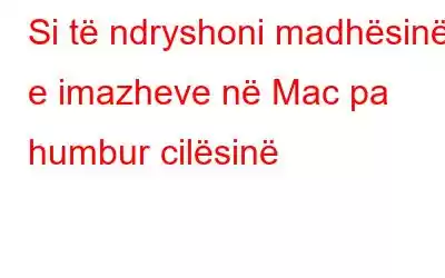 Si të ndryshoni madhësinë e imazheve në Mac pa humbur cilësinë