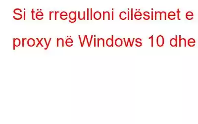 Si të rregulloni cilësimet e proxy në Windows 10 dhe 7