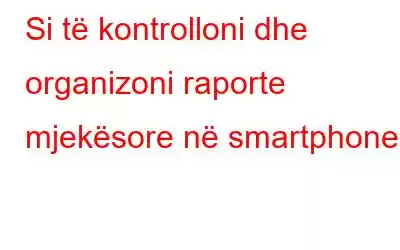 Si të kontrolloni dhe organizoni raporte mjekësore në smartphone