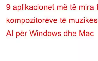 9 aplikacionet më të mira të kompozitorëve të muzikës AI për Windows dhe Mac