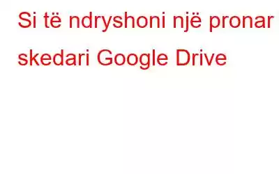 Si të ndryshoni një pronar skedari Google Drive