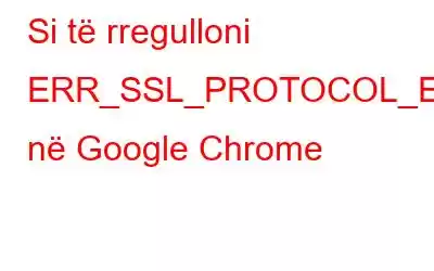 Si të rregulloni ERR_SSL_PROTOCOL_ERROR në Google Chrome