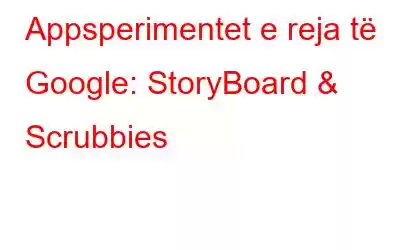 Appsperimentet e reja të Google: StoryBoard & Scrubbies