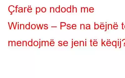 Çfarë po ndodh me Windows – Pse na bëjnë të mendojmë se jeni të këqij?