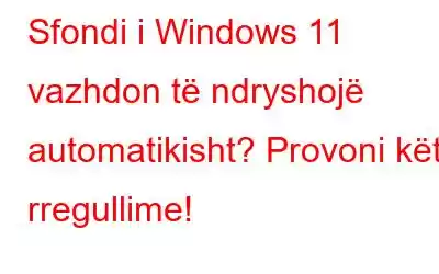 Sfondi i Windows 11 vazhdon të ndryshojë automatikisht? Provoni këto rregullime!