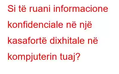 Si të ruani informacione konfidenciale në një kasafortë dixhitale në kompjuterin tuaj?