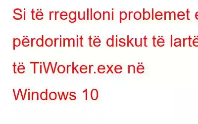 Si të rregulloni problemet e përdorimit të diskut të lartë të TiWorker.exe në Windows 10