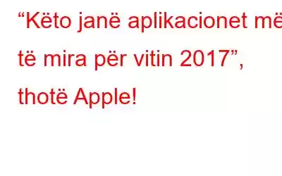 “Këto janë aplikacionet më të mira për vitin 2017”, thotë Apple!