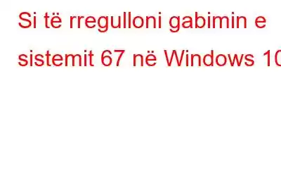 Si të rregulloni gabimin e sistemit 67 në Windows 10