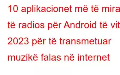 10 aplikacionet më të mira të radios për Android të vitit 2023 për të transmetuar muzikë falas në internet