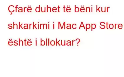 Çfarë duhet të bëni kur shkarkimi i Mac App Store është i bllokuar?