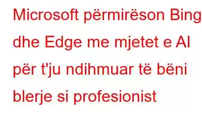 Microsoft përmirëson Bing dhe Edge me mjetet e AI për t'ju ndihmuar të bëni blerje si profesionist