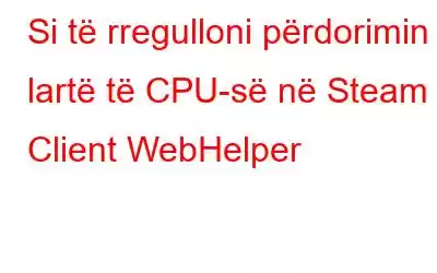 Si të rregulloni përdorimin e lartë të CPU-së në Steam Client WebHelper