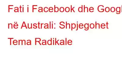 Fati i Facebook dhe Google në Australi: Shpjegohet Tema Radikale