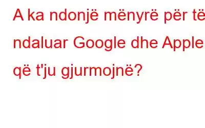 A ka ndonjë mënyrë për të ndaluar Google dhe Apple që t'ju gjurmojnë?