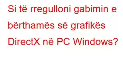 Si të rregulloni gabimin e bërthamës së grafikës DirectX në PC Windows?