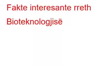 Fakte interesante rreth Bioteknologjisë