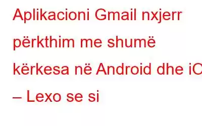 Aplikacioni Gmail nxjerr përkthim me shumë kërkesa në Android dhe iOS – Lexo se si