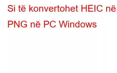 Si të konvertohet HEIC në PNG në PC Windows