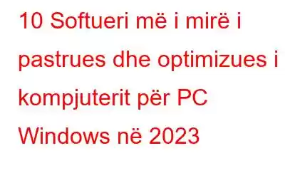 10 Softueri më i mirë i pastrues dhe optimizues i kompjuterit për PC Windows në 2023