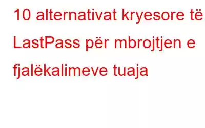 10 alternativat kryesore të LastPass për mbrojtjen e fjalëkalimeve tuaja