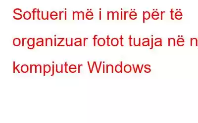 Softueri më i mirë për të organizuar fotot tuaja në një kompjuter Windows