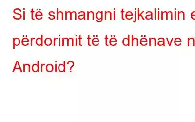 Si të shmangni tejkalimin e përdorimit të të dhënave në Android?