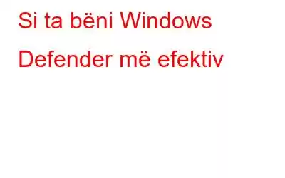 Si ta bëni Windows Defender më efektiv