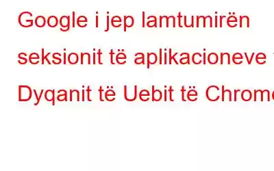 Google i jep lamtumirën seksionit të aplikacioneve të Dyqanit të Uebit të Chrome