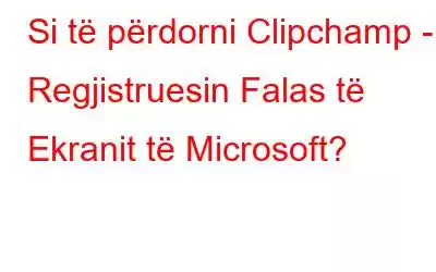 Si të përdorni Clipchamp - Regjistruesin Falas të Ekranit të Microsoft?