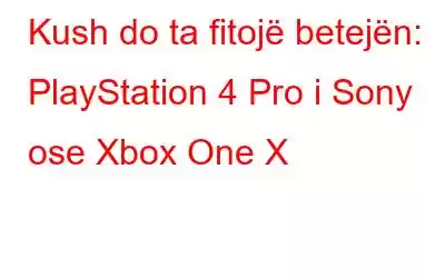 Kush do ta fitojë betejën: PlayStation 4 Pro i Sony ose Xbox One X