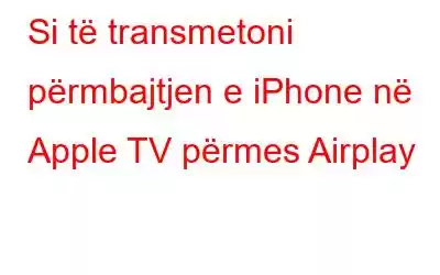 Si të transmetoni përmbajtjen e iPhone në Apple TV përmes Airplay