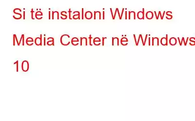 Si të instaloni Windows Media Center në Windows 10