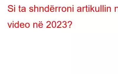 Si ta shndërroni artikullin në video në 2023?