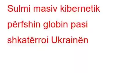 Sulmi masiv kibernetik përfshin globin pasi shkatërroi Ukrainën