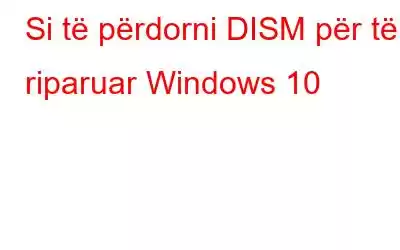 Si të përdorni DISM për të riparuar Windows 10