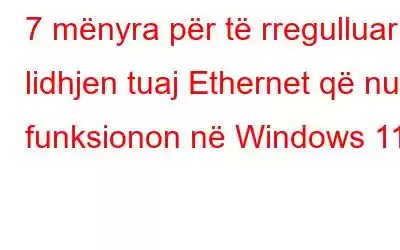 7 mënyra për të rregulluar lidhjen tuaj Ethernet që nuk funksionon në Windows 11?