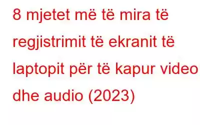 8 mjetet më të mira të regjistrimit të ekranit të laptopit për të kapur video dhe audio (2023)