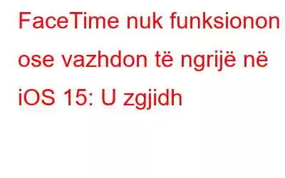 FaceTime nuk funksionon ose vazhdon të ngrijë në iOS 15: U zgjidh