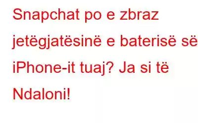 Snapchat po e zbraz jetëgjatësinë e baterisë së iPhone-it tuaj? Ja si të Ndaloni!