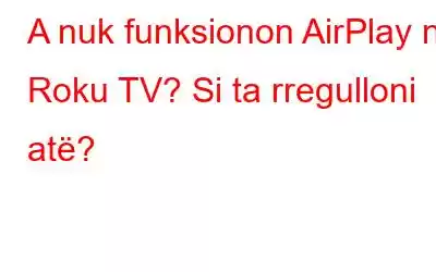 A nuk funksionon AirPlay në Roku TV? Si ta rregulloni atë?