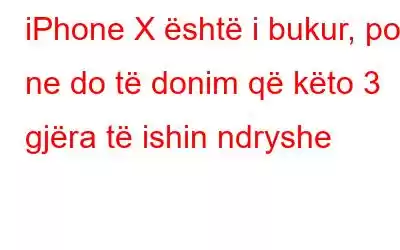 iPhone X është i bukur, por ne do të donim që këto 3 gjëra të ishin ndryshe