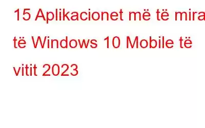 15 Aplikacionet më të mira të Windows 10 Mobile të vitit 2023