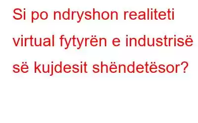 Si po ndryshon realiteti virtual fytyrën e industrisë së kujdesit shëndetësor?