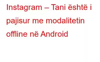 Instagram – Tani është i pajisur me modalitetin offline në Android