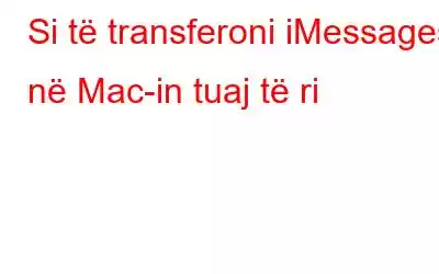 Si të transferoni iMessages në Mac-in tuaj të ri